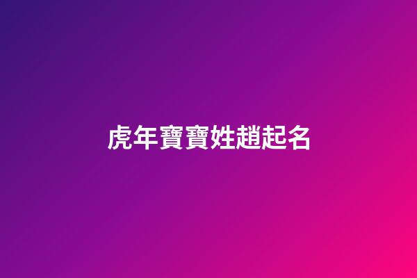 虎年寶寶姓趙起名(虎年趙字起名)-第1張-寶寶起名-玄機派