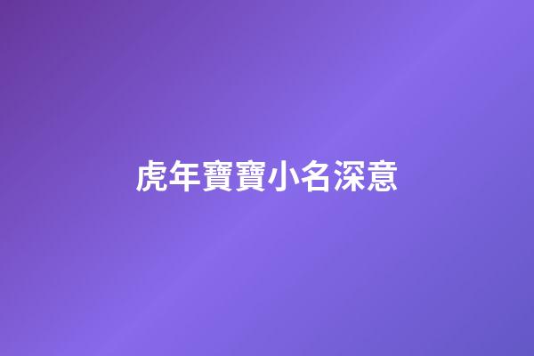 虎年寶寶小名深意(虎年的寶寶小名)-第1張-寶寶起名-玄機(jī)派