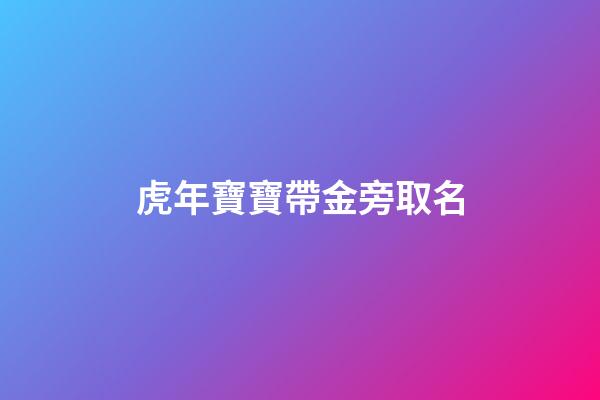 虎年寶寶帶金旁取名(金虎取名宜用什么字)-第1張-寶寶起名-玄機(jī)派