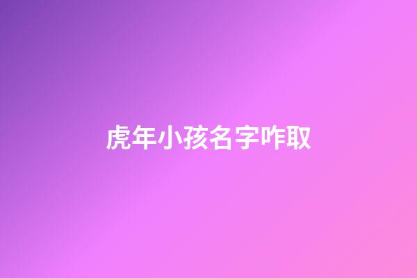 虎年小孩名字咋取(虎年寶寶名字洋氣)-第1張-寶寶起名-玄機派