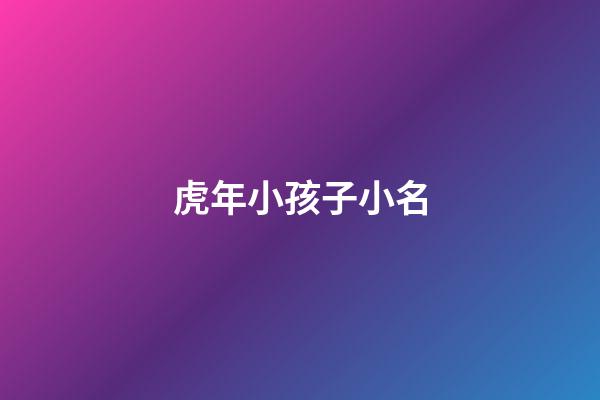 虎年小孩子小名(虎年小孩子小名大全)-第1張-寶寶起名-玄機(jī)派