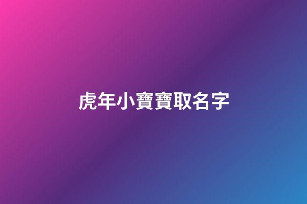 虎年小寶寶取名字(虎年小孩取名字)-第1張-寶寶起名-玄機派