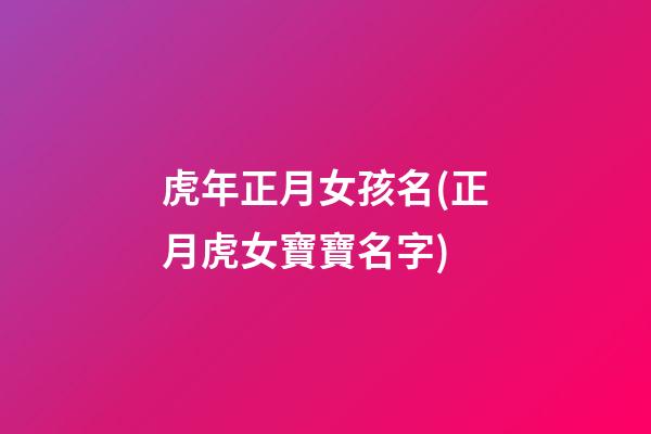 虎年正月女孩名(正月虎女寶寶名字)