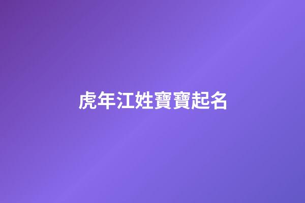 虎年江姓寶寶起名(江姓虎寶寶取名)-第1張-寶寶起名-玄機派