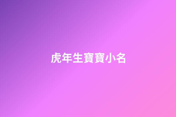 虎年生寶寶小名(虎年寶寶起小名宜用字)-第1張-寶寶起名-玄機派