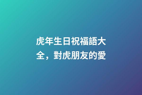 虎年生日祝福語大全，對虎朋友的愛
