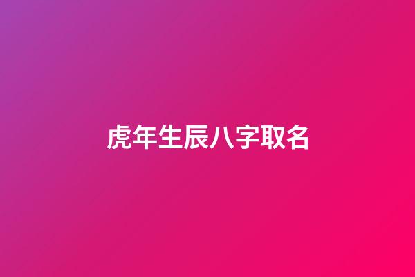 虎年生辰八字取名(虎年生辰八字取名軟件)-第1張-寶寶起名-玄機(jī)派