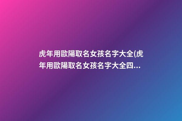 虎年用歐陽取名女孩名字大全(虎年用歐陽取名女孩名字大全四個字)