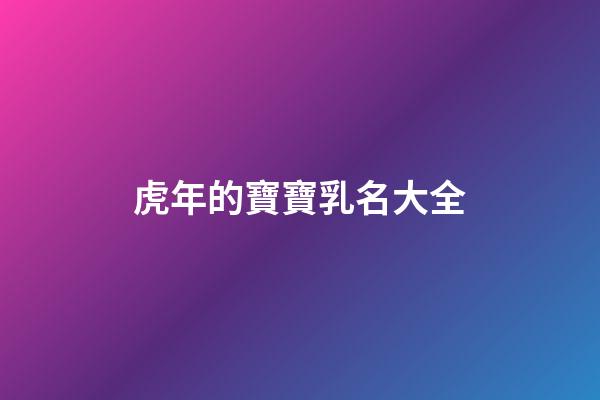 虎年的寶寶乳名大全(虎年寶寶好聽的乳名)-第1張-寶寶起名-玄機派