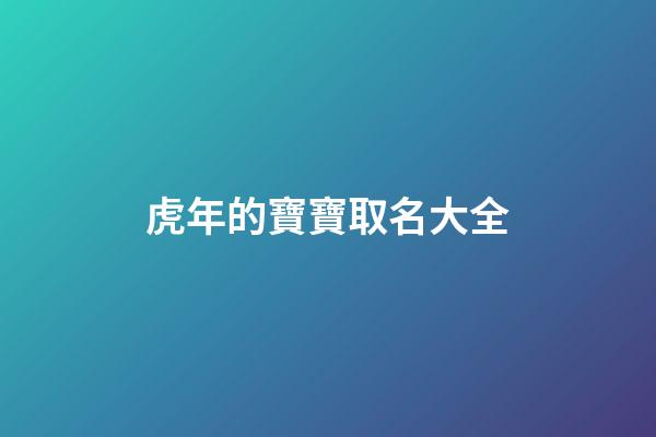 虎年的寶寶取名大全(虎年寶寶取名大全集)-第1張-寶寶起名-玄機派