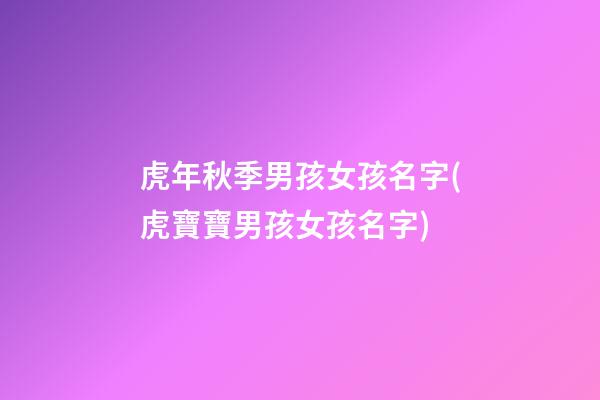 虎年秋季男孩女孩名字(虎寶寶男孩女孩名字)