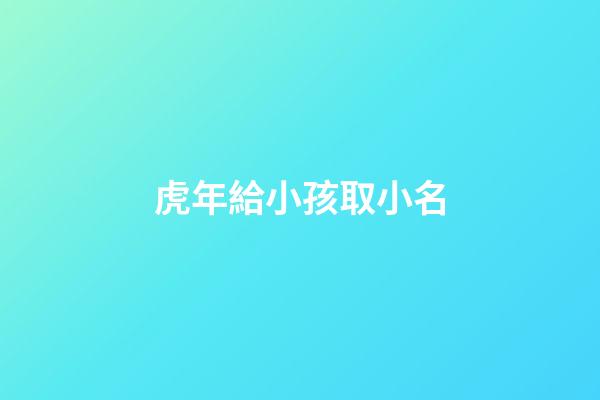 虎年給小孩取小名(虎年小孩的小名字大全)-第1張-寶寶起名-玄機派