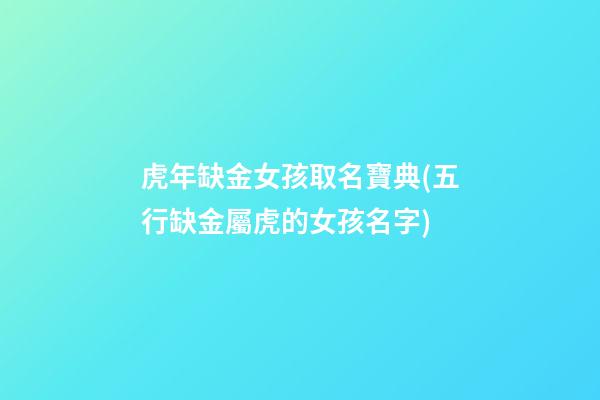 虎年缺金女孩取名寶典(五行缺金屬虎的女孩名字)