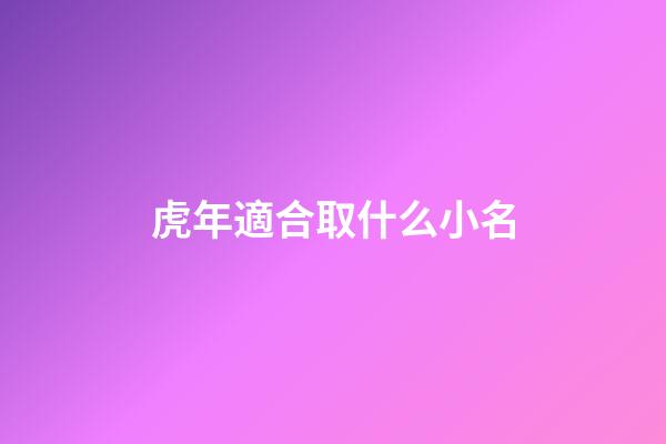 虎年適合取什么小名(虎年起什么小名)-第1張-寶寶起名-玄機派