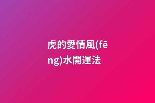 虎的愛情風(fēng)水開運法