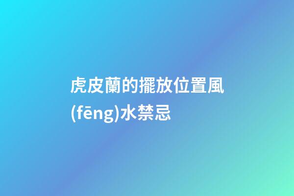 虎皮蘭的擺放位置風(fēng)水禁忌