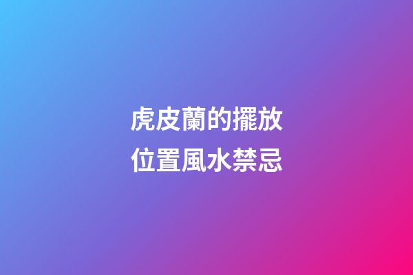 虎皮蘭的擺放位置風水禁忌
