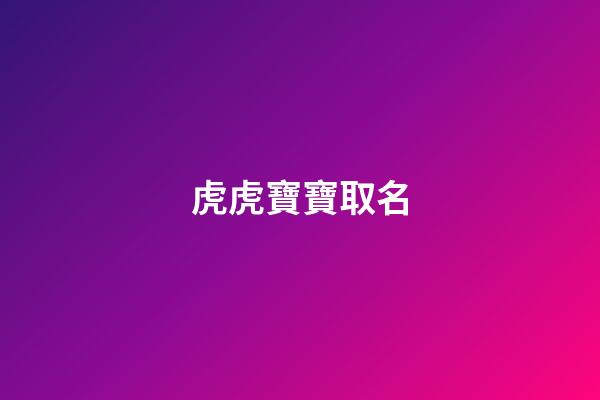 虎虎寶寶取名(虎寶寶取名)-第1張-寶寶起名-玄機(jī)派