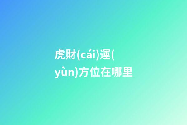 虎財(cái)運(yùn)方位在哪里