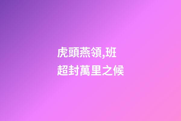 虎頭燕領,班超封萬里之候