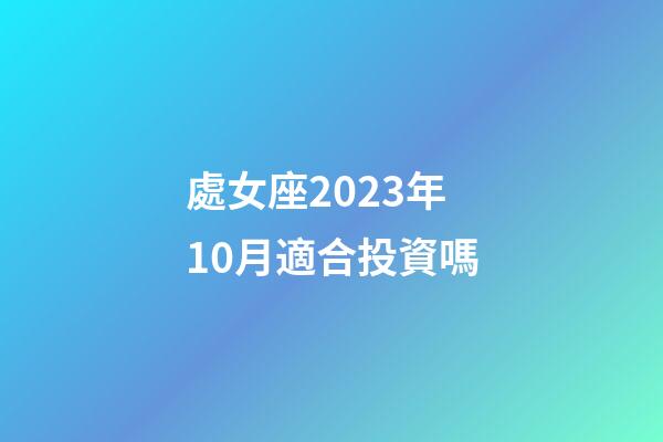 處女座2023年10月適合投資嗎-第1張-星座運勢-玄機派