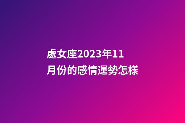 處女座2023年11月份的感情運勢怎樣-第1張-星座運勢-玄機派