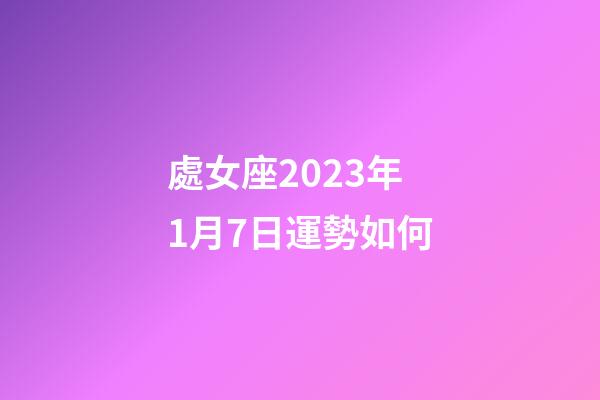處女座2023年1月7日運勢如何-第1張-星座運勢-玄機派