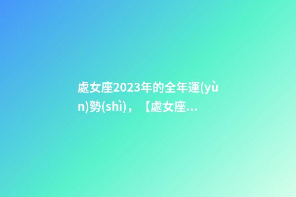 處女座2023年的全年運(yùn)勢(shì)，【處女座】在2023年你將面臨什么樣的挑戰(zhàn)和機(jī)遇呢-第1張-觀點(diǎn)-玄機(jī)派