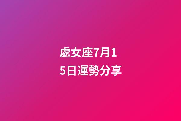 處女座7月15日運勢分享-第1張-星座運勢-玄機派