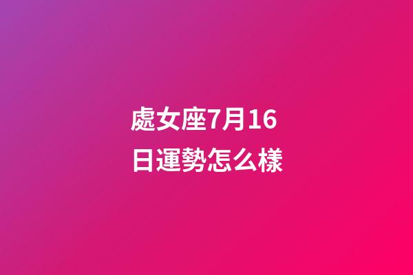 處女座7月16日運勢怎么樣-第1張-星座運勢-玄機派