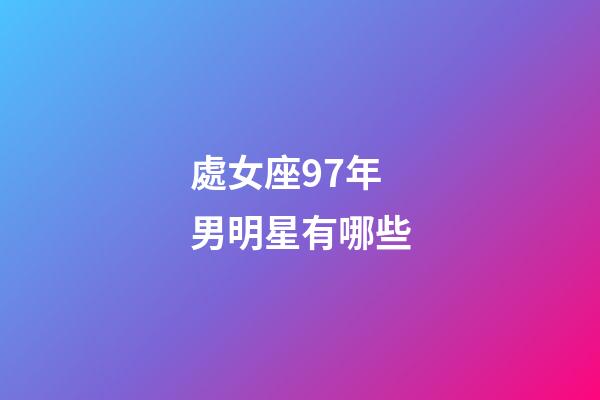 處女座97年男明星有哪些-第1張-星座運勢-玄機派