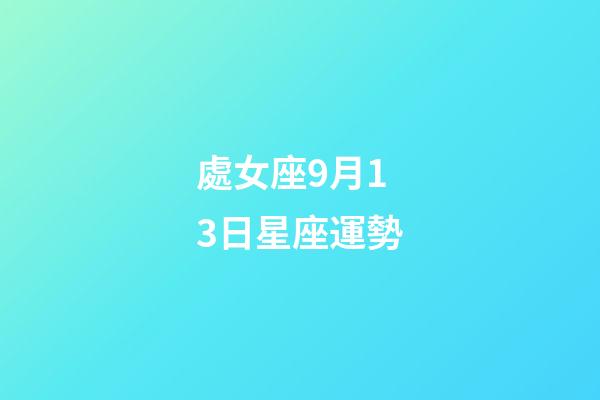 處女座9月13日星座運勢-第1張-星座運勢-玄機派