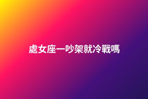 處女座一吵架就冷戰嗎-第1張-星座運勢-玄機派