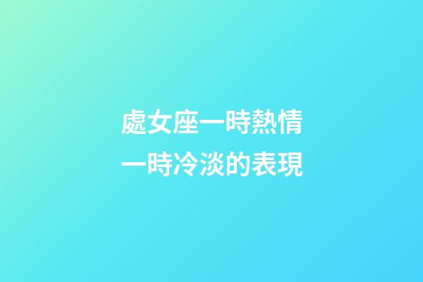 處女座一時熱情一時冷淡的表現-第1張-星座運勢-玄機派