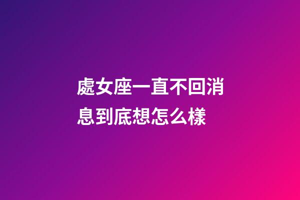處女座一直不回消息到底想怎么樣-第1張-星座運勢-玄機派