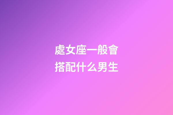 處女座一般會搭配什么男生-第1張-星座運勢-玄機派