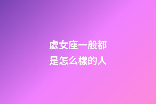處女座一般都是怎么樣的人-第1張-星座運(yùn)勢(shì)-玄機(jī)派