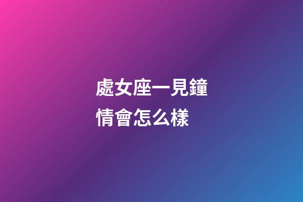 處女座一見鐘情會怎么樣-第1張-星座運勢-玄機派