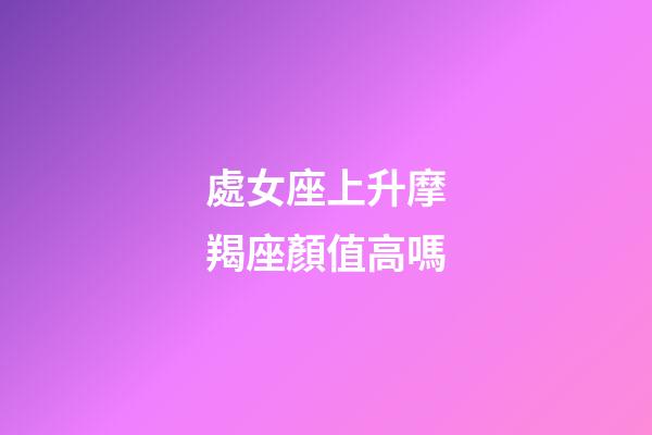 處女座上升摩羯座顏值高嗎-第1張-星座運(yùn)勢(shì)-玄機(jī)派