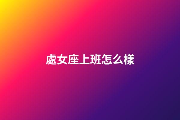 處女座上班怎么樣-第1張-星座運(yùn)勢-玄機(jī)派