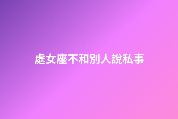 處女座不和別人說私事-第1張-星座運勢-玄機派