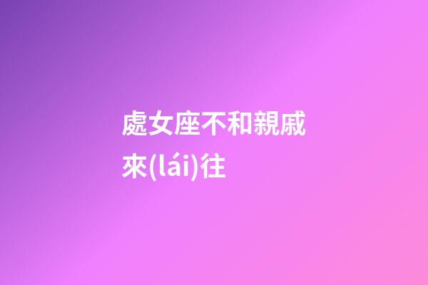 處女座不和親戚來(lái)往