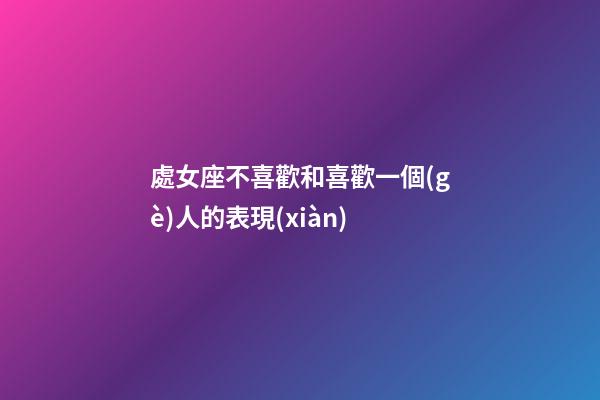 處女座不喜歡和喜歡一個(gè)人的表現(xiàn)-第1張-星座運(yùn)勢(shì)-玄機(jī)派