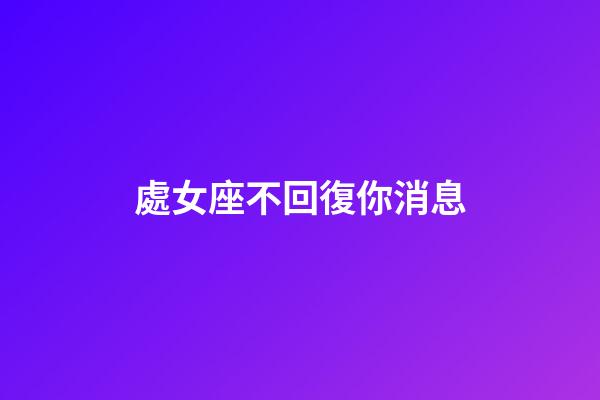 處女座不回復你消息-第1張-星座運勢-玄機派