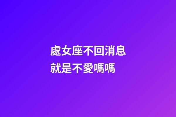 處女座不回消息就是不愛嗎嗎-第1張-星座運勢-玄機派
