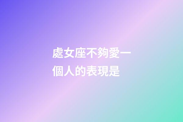 處女座不夠愛一個人的表現是-第1張-星座運勢-玄機派