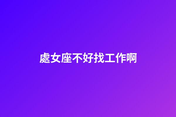 處女座不好找工作啊-第1張-星座運勢-玄機派