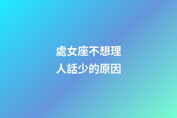 處女座不想理人話少的原因-第1張-星座運勢-玄機派