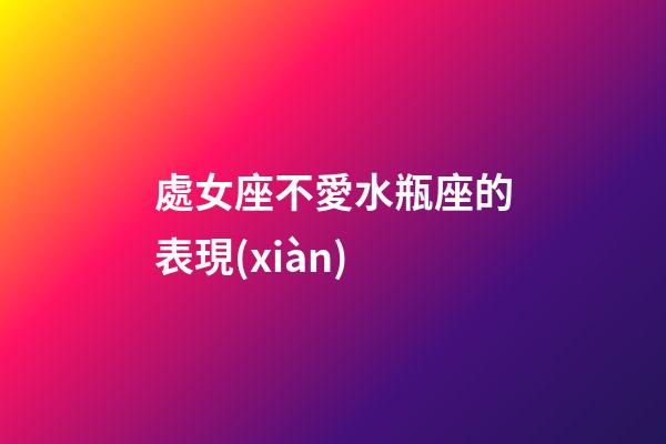 處女座不愛水瓶座的表現(xiàn)-第1張-星座運勢-玄機派