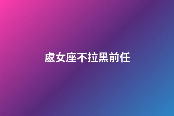 處女座不拉黑前任-第1張-星座運勢-玄機派
